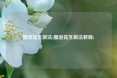 醋泡花生做法(醋泡花生做法教程)