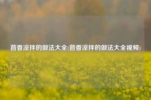 茴香凉拌的做法大全(茴香凉拌的做法大全视频)