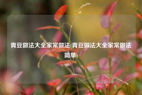 青豆做法大全家常做法(青豆做法大全家常做法简单)