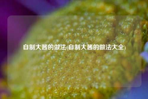 自制大酱的做法(自制大酱的做法大全)